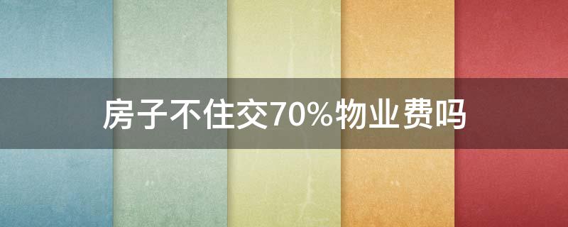 房子不住交70%物业费吗