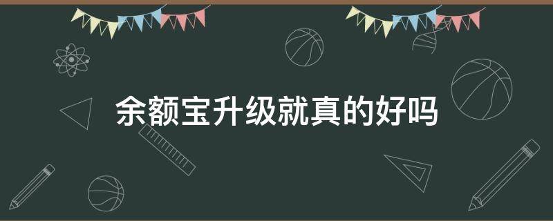 余额宝升级就真的好吗 余额宝升级好吗?
