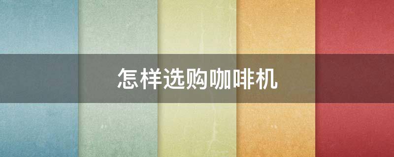 怎样选购咖啡机 怎样选购咖啡机二次分水网
