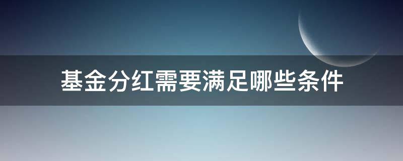 基金分红需要满足哪些条件 基金分红需要什么条件