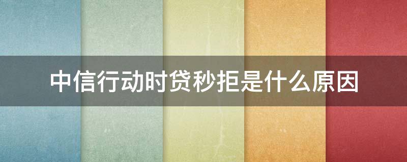 中信行动时贷秒拒是什么原因 中信银行行动时代客服
