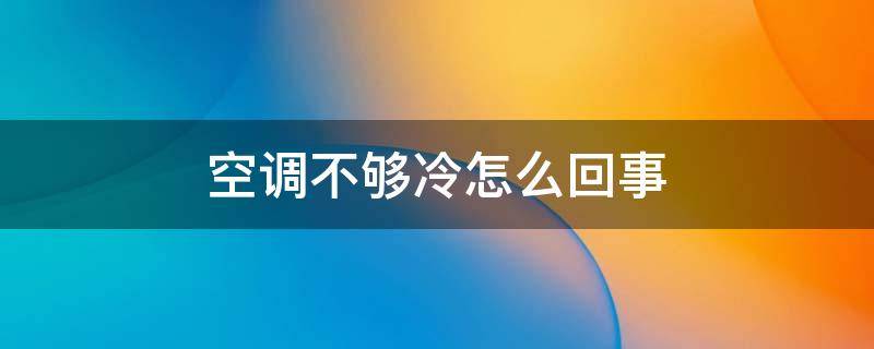空调不够冷怎么回事 空调不够冷怎么回事儿