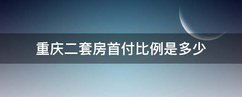 重庆二套房首付比例是多少 重庆二套房首付比例最低多少