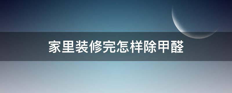 家里装修完怎样除甲醛（家里装修完怎样除甲醛最快）
