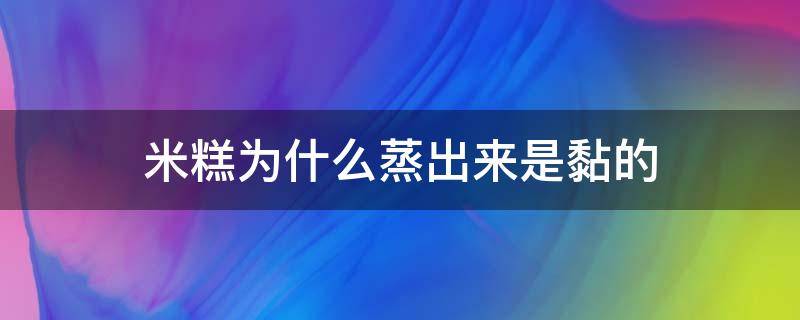 米糕为什么蒸出来是黏的（为什么蒸的米糕发粘）