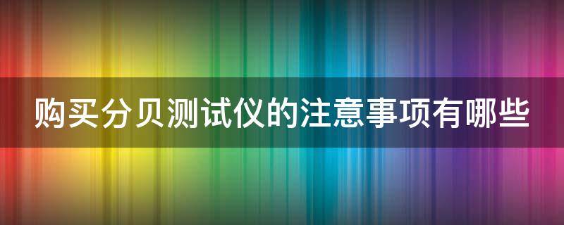 购买分贝测试仪的注意事项有哪些（分贝测试仪在哪里买）