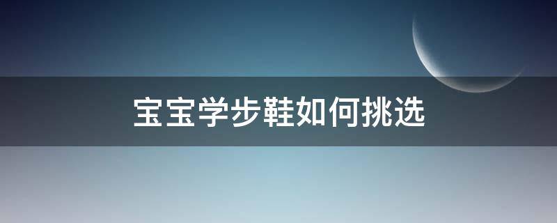 宝宝学步鞋如何挑选 宝宝学步鞋怎么挑选