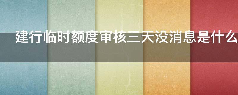 建行临时额度审核三天没消息是什么原因