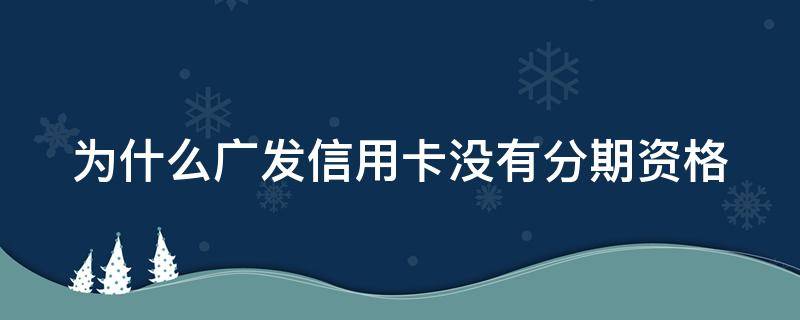 为什么广发信用卡没有分期资格 为什么广发银行信用卡不能分期