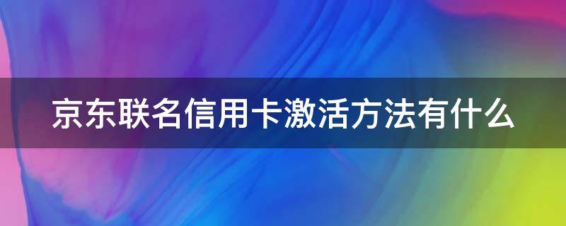 京东联名信用卡激活方法有什么（京东联名信用卡激活方法有什么要求）