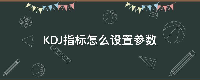 KDJ指标怎么设置参数 kdj指标设置参数的意义