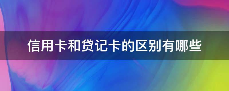 信用卡和贷记卡的区别有哪些（信用卡和贷记卡的区别有哪些呢）