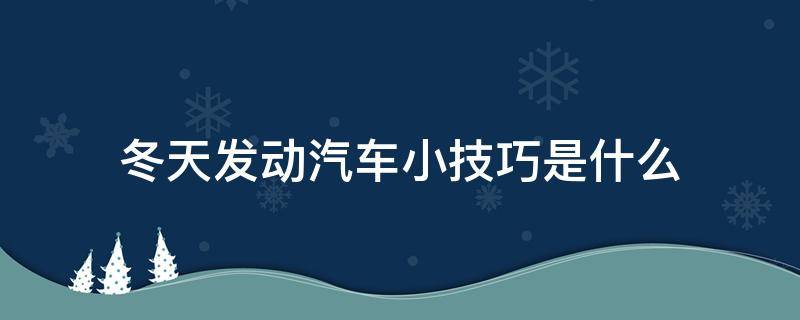 冬天发动汽车小技巧是什么 冬天如何发动发动汽车比较好