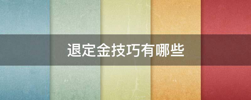 退定金技巧有哪些 退定金的方法有哪些?