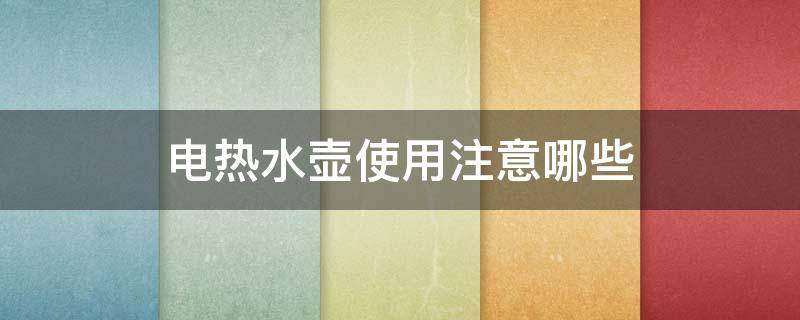 电热水壶使用注意哪些（电热水壶使用注意哪些安全）
