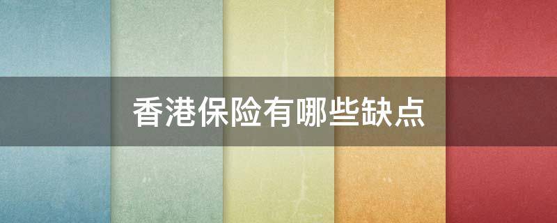 香港保险有哪些缺点（香港保险有哪些缺点和优势）