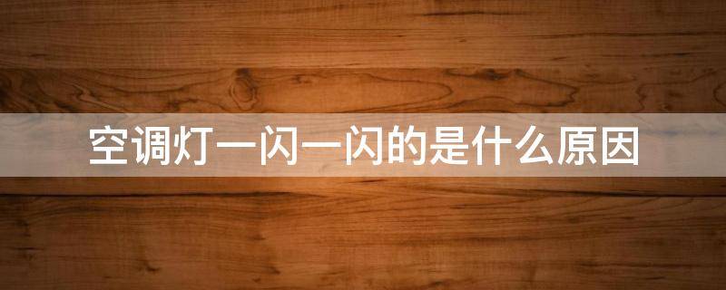 空调灯一闪一闪的是什么原因 空调一闪一闪的开不了怎么回事