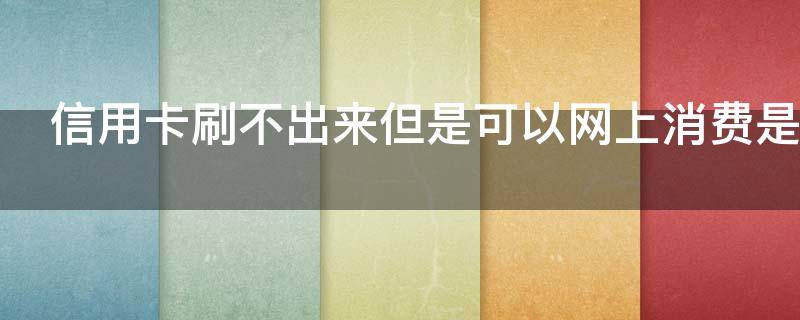 信用卡刷不出来但是可以网上消费是什么原因