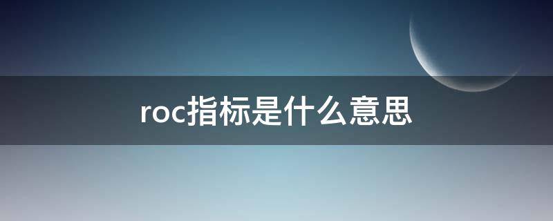 roc指标是什么意思 股票roc指标是什么意思