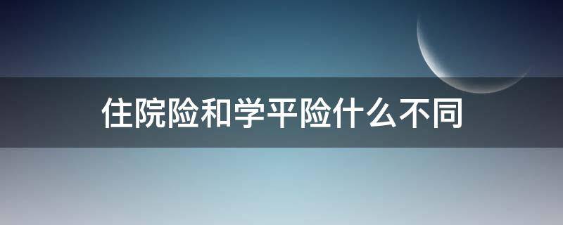 住院险和学平险什么不同 住院费学平险按百分多少几报销