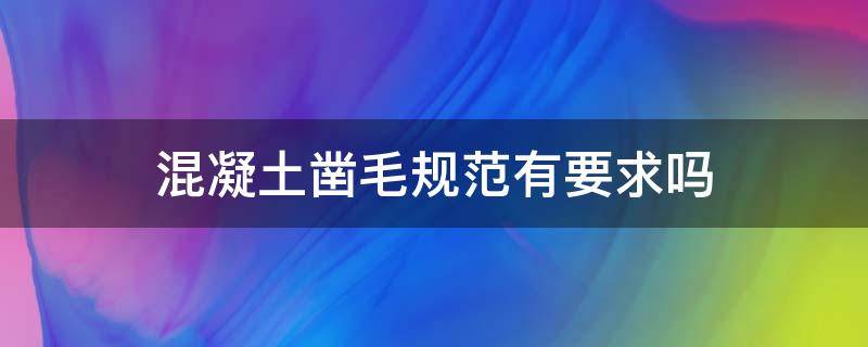 混凝土凿毛规范有要求吗（混凝土凿毛的具体要求）