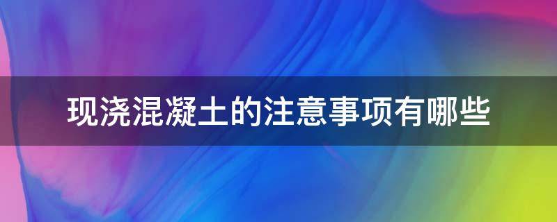 现浇混凝土的注意事项有哪些（现浇混凝土的注意事项有哪些内容）