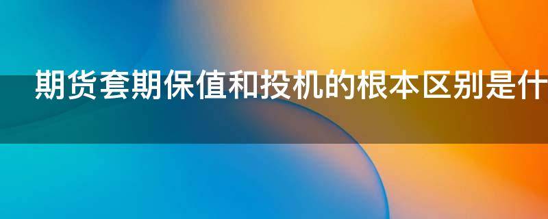 期货套期保值和投机的根本区别是什么