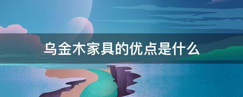 乌金木家具的优点是什么 乌金木家具到底好不好