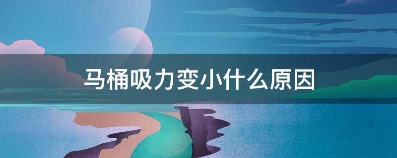 马桶吸力变小什么原因（抽水马桶吸力变小什么原因）