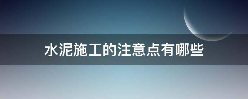水泥施工的注意点有哪些（水泥施工注意事项）