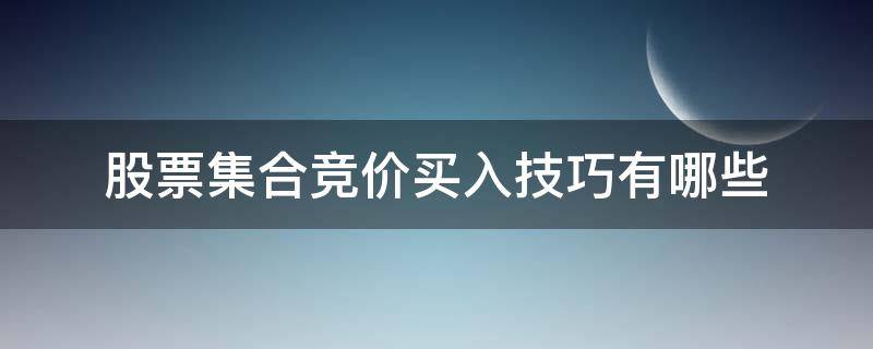 股票集合竞价买入技巧有哪些（股票集合竞价如何买入）