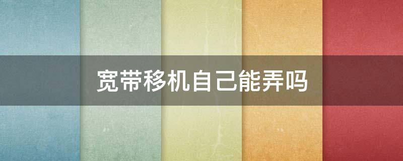 宽带移机自己能弄吗 装宽带怎么办理
