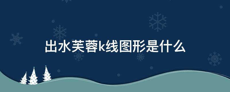 出水芙蓉k线图形是什么（出水芙蓉k线图解）