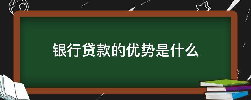 银行贷款的优势是什么（银行贷款的优势是什么意思）