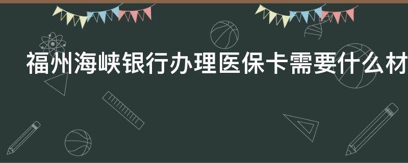 福州海峡银行办理医保卡需要什么材料