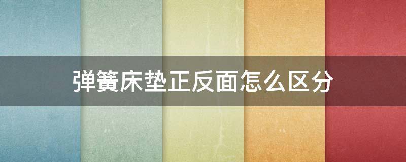 弹簧床垫正反面怎么区分 弹簧床垫正反面怎么区分图解