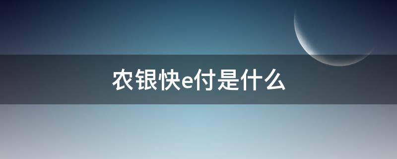 农银快e付是什么 农银快e付是什么意思是从卡里直接划帐吗