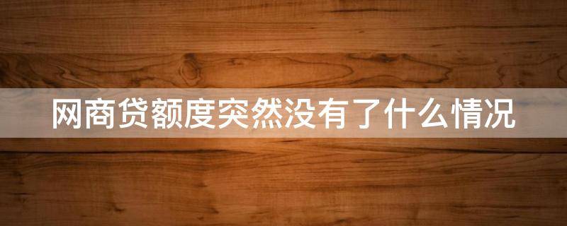 网商贷额度突然没有了什么情况 网商贷怎么会突然没额度了