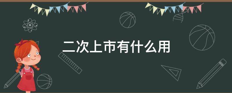 二次上市有什么用（二次上市流程）