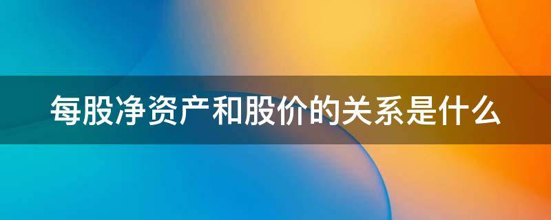 每股净资产和股价的关系是什么（每股净资产和每股股价）