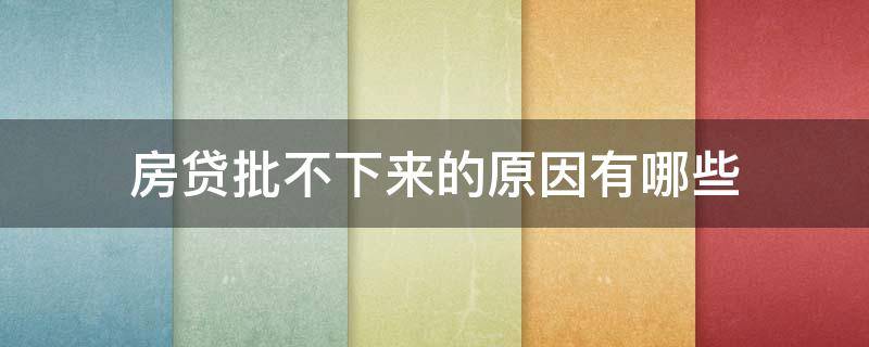 房贷批不下来的原因有哪些（房贷批不下来的原因有哪些呢）