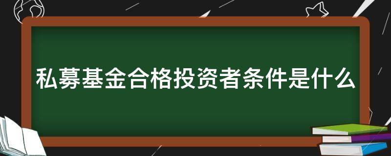 私募基金合格投资者条件是什么（私募基金合格投资者认定的准入条件）