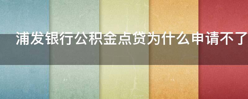 浦发银行公积金点贷为什么申请不了 浦发银行公积金点贷用途不符合规定