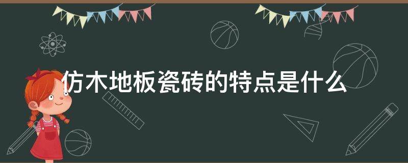 仿木地板瓷砖的特点是什么 仿木地板瓷砖的特点是什么呢