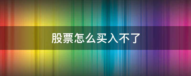 股票怎么买入不了 股票怎么无法买入