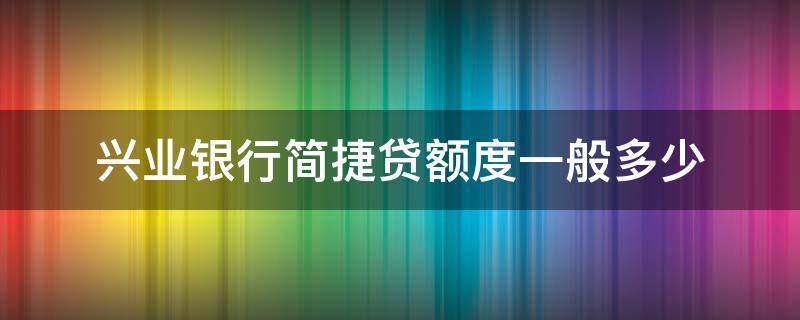 兴业银行简捷贷额度一般多少 兴业银行简捷贷额度一般多少啊