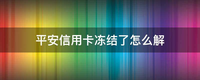 平安信用卡冻结了怎么解 平安信用卡冻结了怎么解封