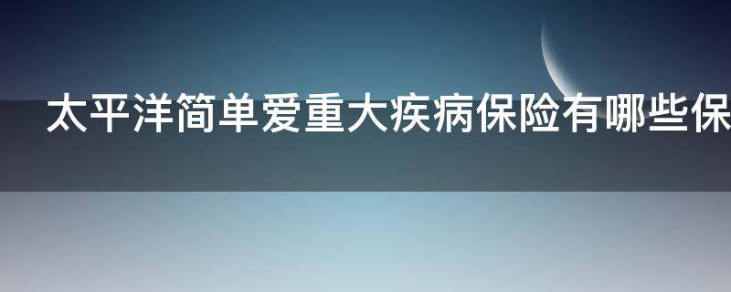太平洋简单爱重大疾病保险有哪些保障