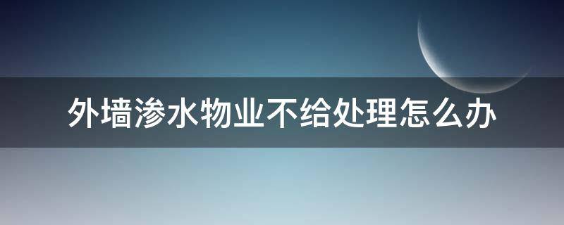 外墙渗水物业不给处理怎么办（外墙渗水物业不管怎么办）