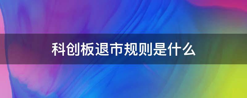 科创板退市规则是什么（科创板退市规则是什么规定）